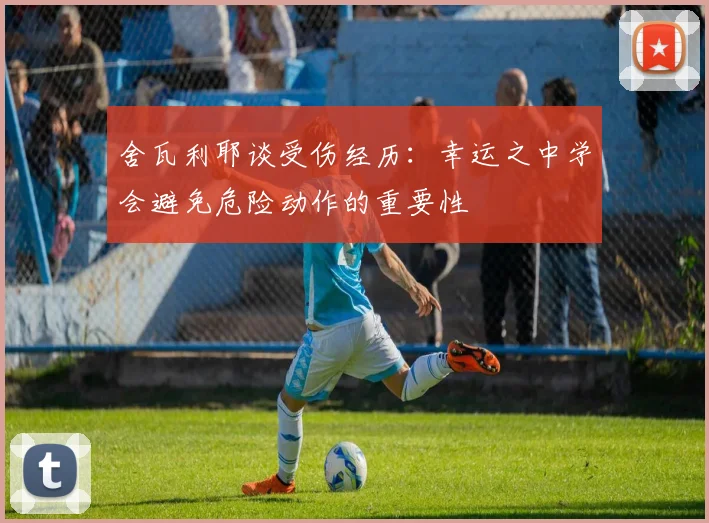 舍瓦利耶谈受伤经历：幸运之中学会避免危险动作的重要性