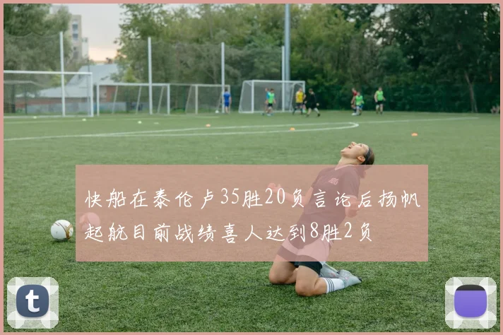 快船在泰伦卢35胜20负言论后扬帆起航目前战绩喜人达到8胜2负