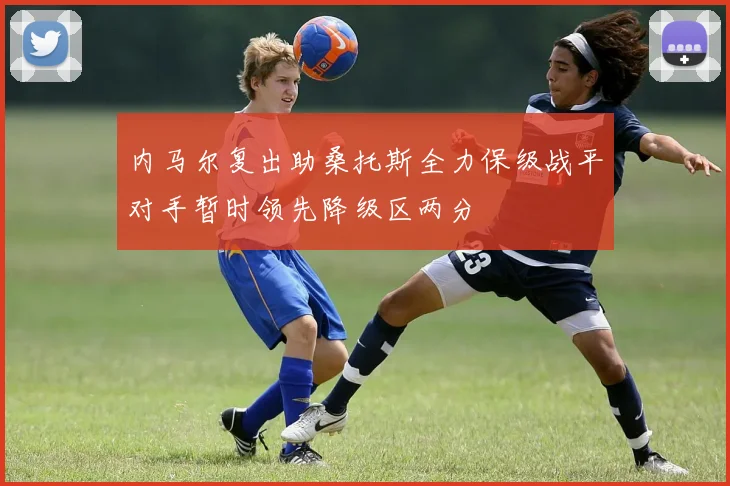 内马尔复出助桑托斯全力保级战平对手暂时领先降级区两分