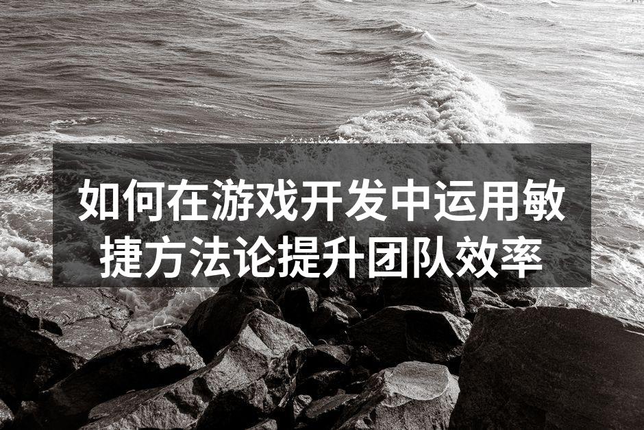 如何在游戏开发中运用敏捷方法论提升团队效率